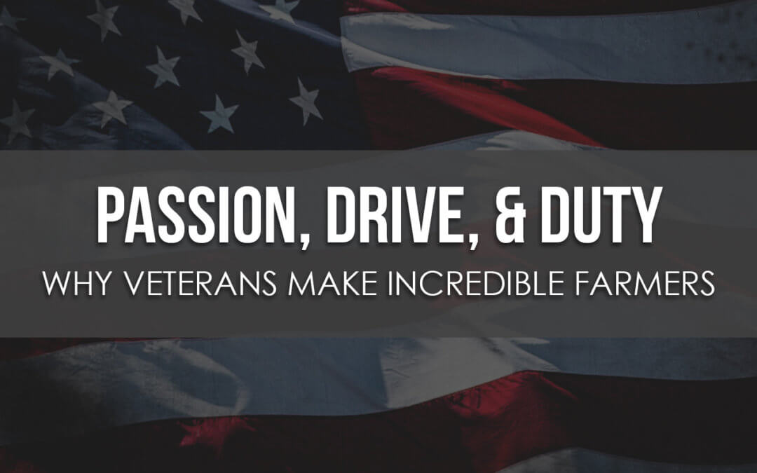 Passion, Drive, & Duty: Why Veterans Make Incredible Farmers